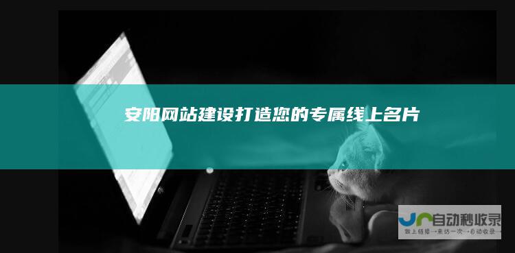安阳网站建设：打造您的专属线上名片