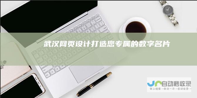 武汉网页设计：打造您专属的数字名片